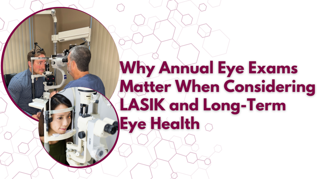 Why Annual Eye Exams Matter When Considering LASIK and Long-Term Eye Health