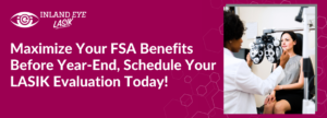 Maximize Your FSA Benefits Before Year-End, Schedule Your LASIK Evaluation Today!